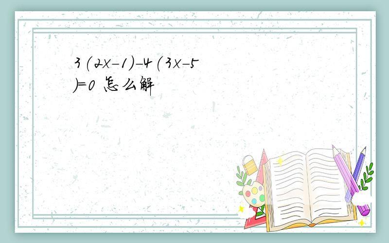 3(2x-1)-4(3x-5)=0 怎么解