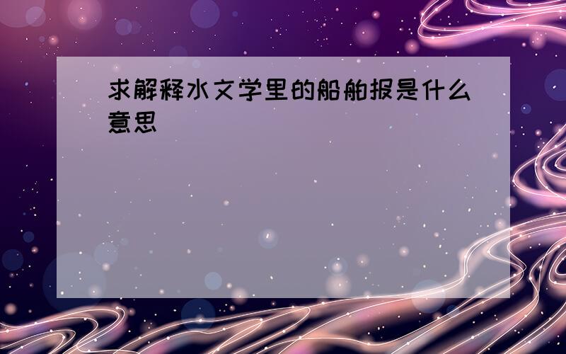 求解释水文学里的船舶报是什么意思