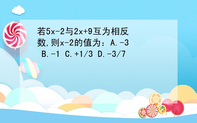 若5x-2与2x+9互为相反数,则x-2的值为：A.-3 B.-1 C.+1/3 D.-3/7