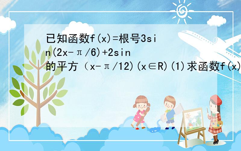 已知函数f(x)=根号3sin(2x-π/6)+2sin的平方（x-π/12)(x∈R)(1)求函数f(x)的最小正周期