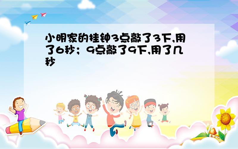 小明家的挂钟3点敲了3下,用了6秒；9点敲了9下,用了几秒