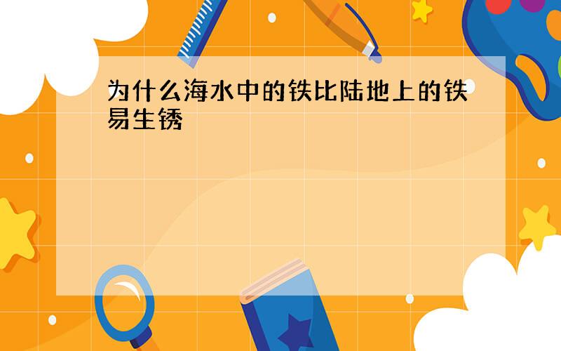 为什么海水中的铁比陆地上的铁易生锈