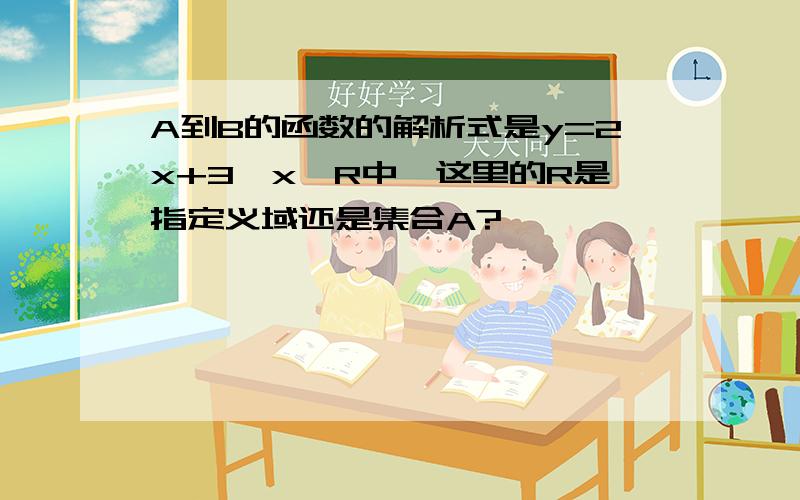 A到B的函数的解析式是y=2x+3,x∈R中,这里的R是指定义域还是集合A?