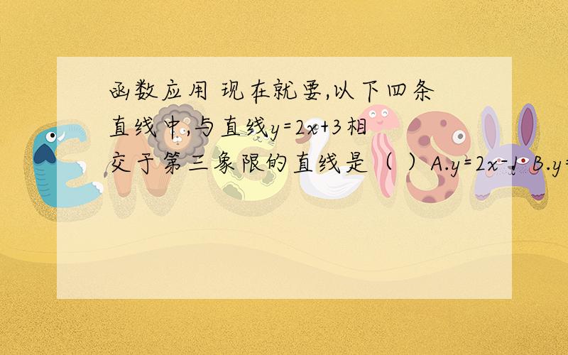 函数应用 现在就要,以下四条直线中,与直线y=2x+3相交于第三象限的直线是（ ）A.y=2x-1 B.y=x+3 C.