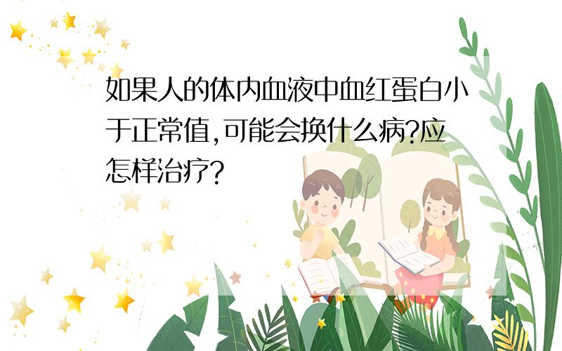 如果人的体内血液中血红蛋白小于正常值,可能会换什么病?应怎样治疗?