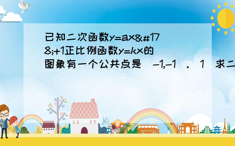 已知二次函数y=ax²+1正比例函数y=kx的图象有一个公共点是(-1,-1).(1)求二次函数的解析式；（2