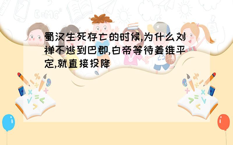 蜀汉生死存亡的时候,为什么刘禅不逃到巴郡,白帝等待姜维平定,就直接投降