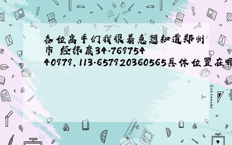 各位高手们我很着急想知道郑州市 经纬度34.76975440979,113.657920360565具体位置在哪里越详细