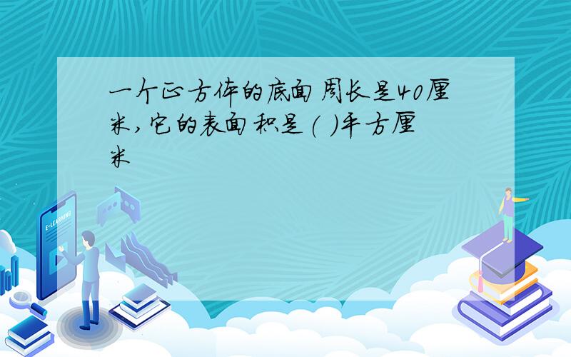 一个正方体的底面周长是40厘米,它的表面积是( )平方厘米