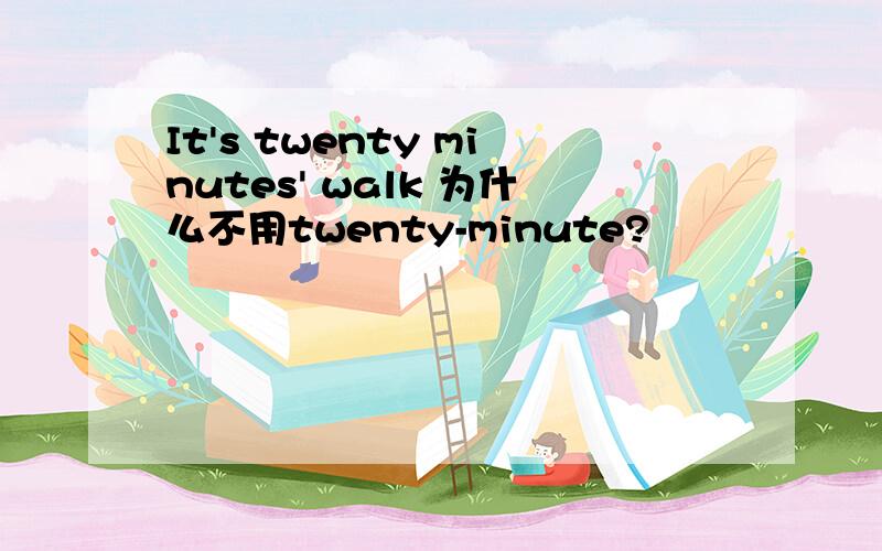 It's twenty minutes' walk 为什么不用twenty-minute?