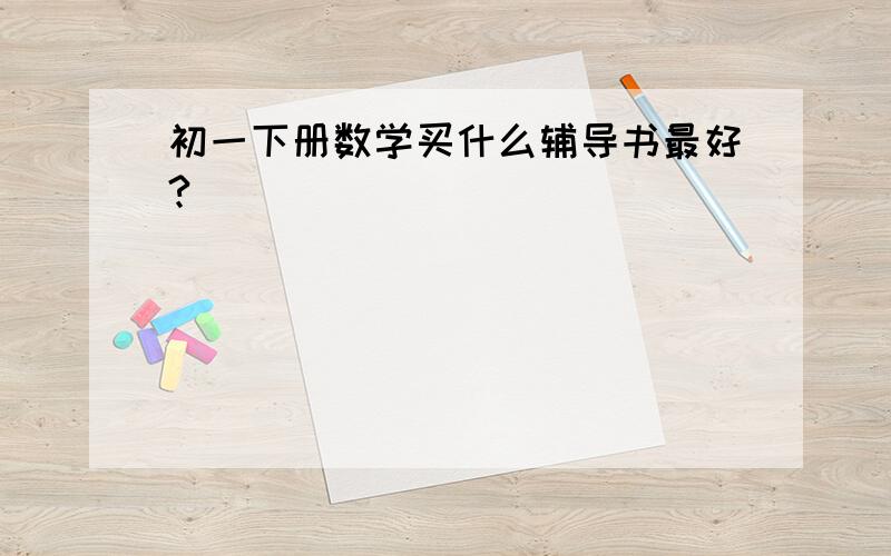 初一下册数学买什么辅导书最好?