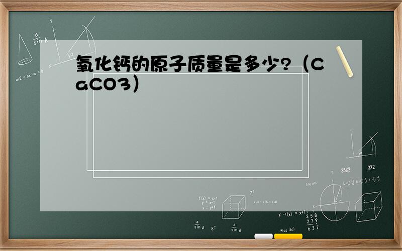 氧化钙的原子质量是多少?（CaCO3）