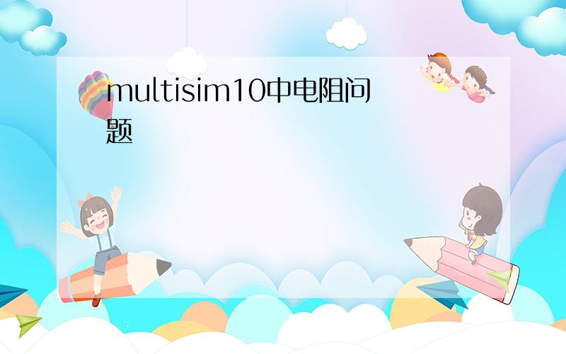 multisim10中电阻问题