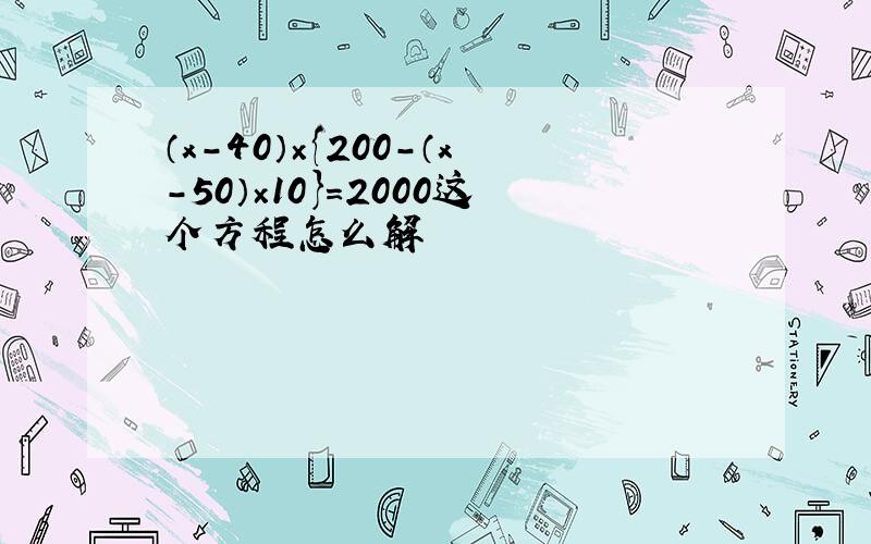 （x-40）×{200-（x-50）×10}=2000这个方程怎么解