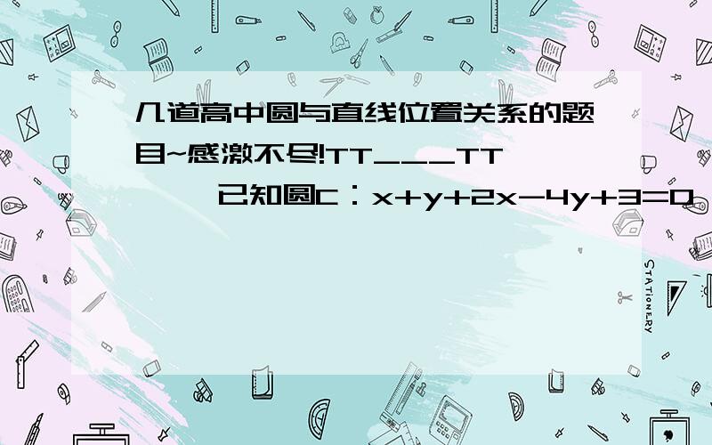 几道高中圆与直线位置关系的题目~感激不尽!TT___TT 一、已知圆C：x+y+2x-4y+3=0 （1）若不过原点的直