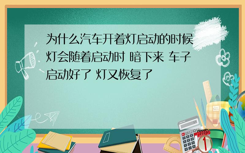 为什么汽车开着灯启动的时候 灯会随着启动时 暗下来 车子启动好了 灯又恢复了