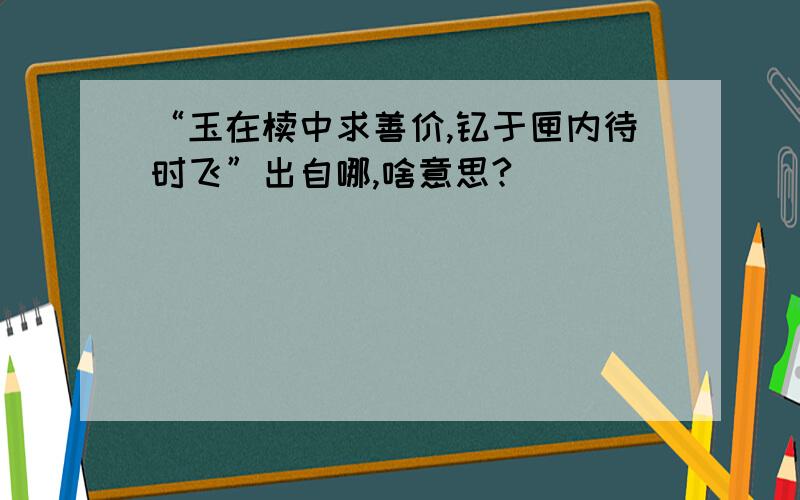 “玉在椟中求善价,钗于匣内待时飞”出自哪,啥意思?