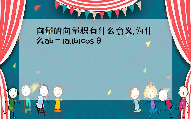 向量的向量积有什么意义,为什么ab＝lallblcosθ