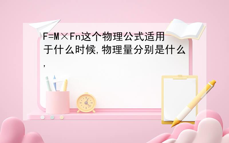 F=M×Fn这个物理公式适用于什么时候,物理量分别是什么,