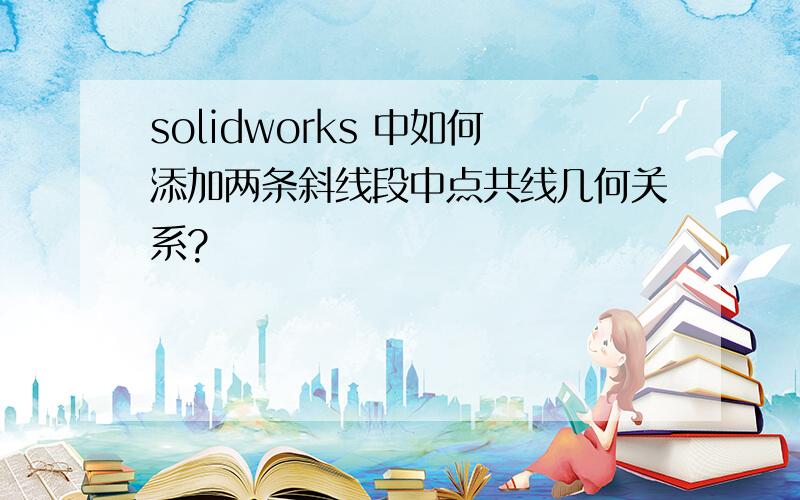 solidworks 中如何添加两条斜线段中点共线几何关系?