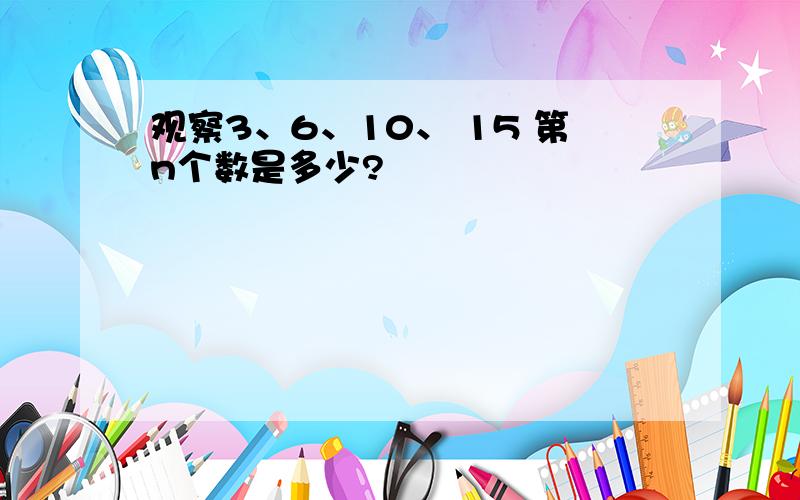 观察3、6、10、 15 第n个数是多少?