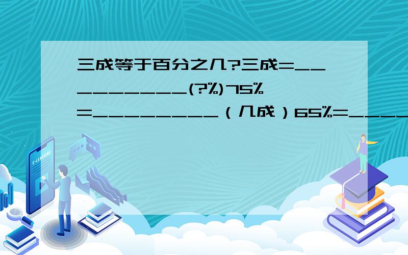 三成等于百分之几?三成=_________(?%)75%=________（几成）65%=________（几成）40%