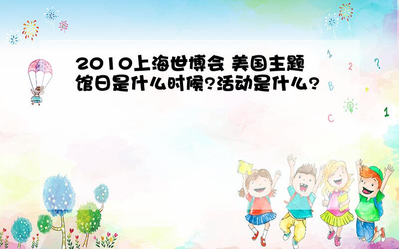 2010上海世博会 美国主题馆日是什么时候?活动是什么?