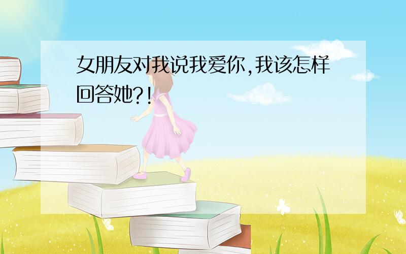 女朋友对我说我爱你,我该怎样回答她?!