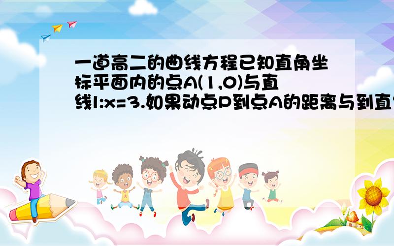 一道高二的曲线方程已知直角坐标平面内的点A(1,0)与直线l:x=3.如果动点P到点A的距离与到直线l的距离之和等于4,