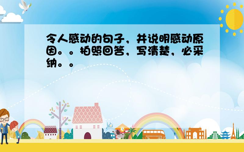 令人感动的句子，并说明感动原因。。拍照回答，写清楚，必采纳。。