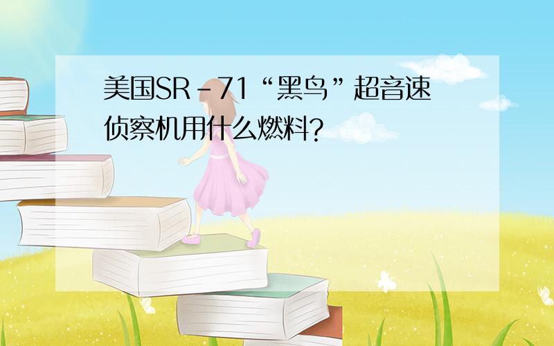 美国SR-71“黑鸟”超音速侦察机用什么燃料?