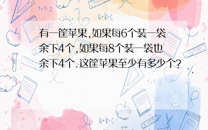 有一筐苹果,如果每6个装一袋余下4个,如果每8个装一袋也余下4个.这筐苹果至少有多少个?