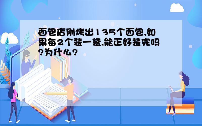 面包店刚烤出135个面包,如果每2个装一袋,能正好装完吗?为什么?