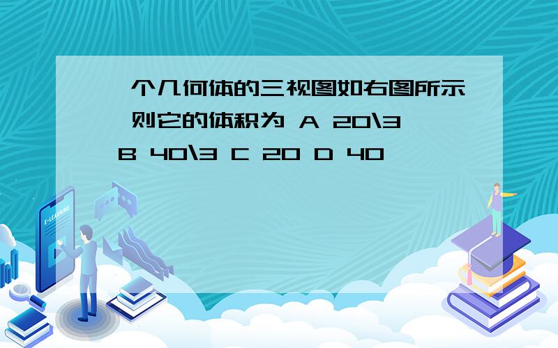 一个几何体的三视图如右图所示,则它的体积为 A 20\3 B 40\3 C 20 D 40