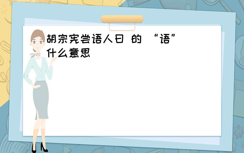 胡宗宪尝语人曰 的 “语” 什么意思