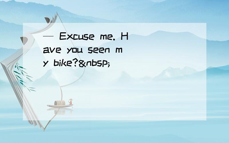 — Excuse me. Have you seen my bike? 