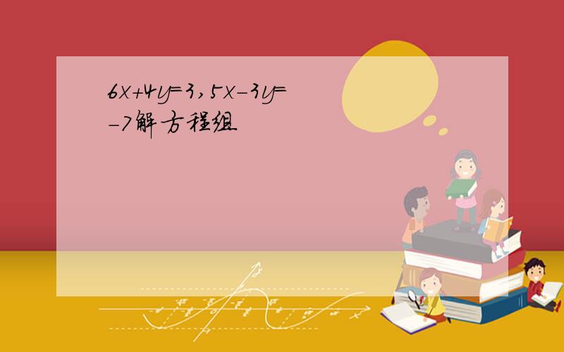 6x+4y=3,5x-3y=-7解方程组