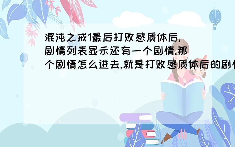 混沌之戒1最后打败感质体后,剧情列表显示还有一个剧情.那个剧情怎么进去.就是打败感质体后的剧情