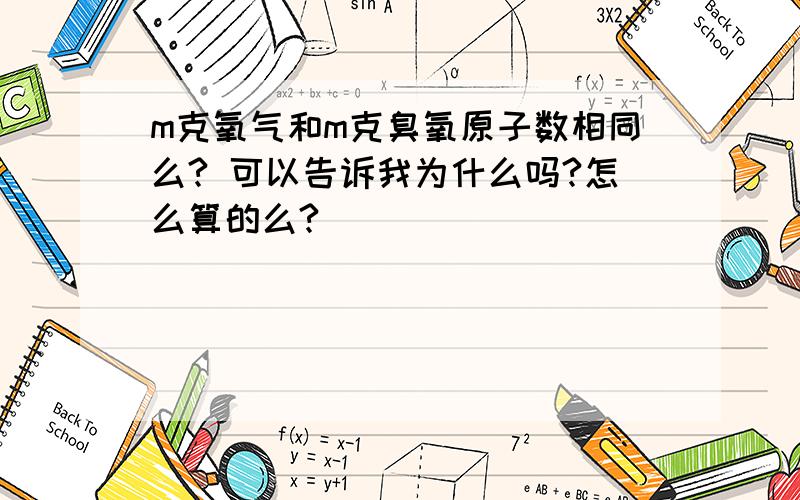 m克氧气和m克臭氧原子数相同么? 可以告诉我为什么吗?怎么算的么?