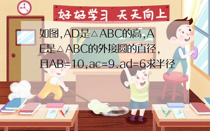 如图,AD是△ABC的高,AE是△ABC的外接圆的直径,且AB=10,ac=9.ad=6求半径