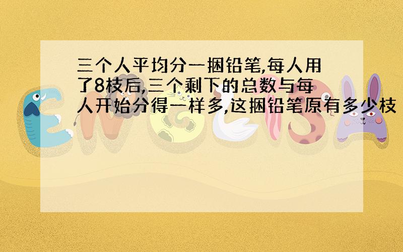 三个人平均分一捆铅笔,每人用了8枝后,三个剩下的总数与每人开始分得一样多,这捆铅笔原有多少枝