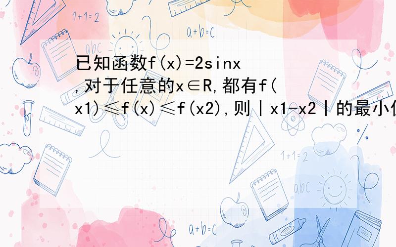 已知函数f(x)=2sinx,对于任意的x∈R,都有f(x1)≤f(x)≤f(x2),则丨x1-x2丨的最小值为( )