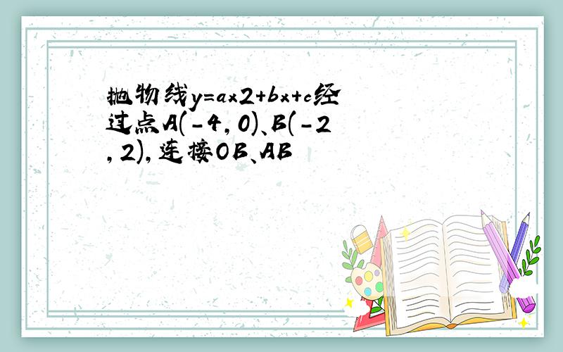 抛物线y=ax2+bx+c经过点A(-4,0)、B(-2,2),连接OB、AB