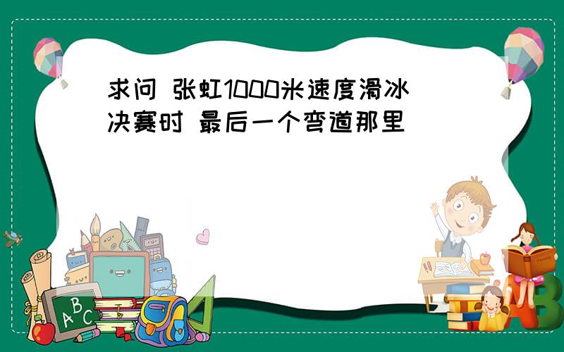 求问 张虹1000米速度滑冰决赛时 最后一个弯道那里