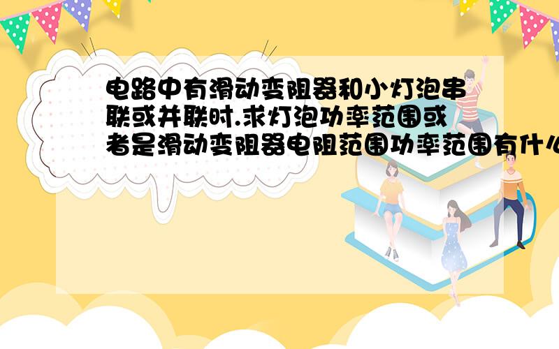 电路中有滑动变阻器和小灯泡串联或并联时.求灯泡功率范围或者是滑动变阻器电阻范围功率范围有什么公式...