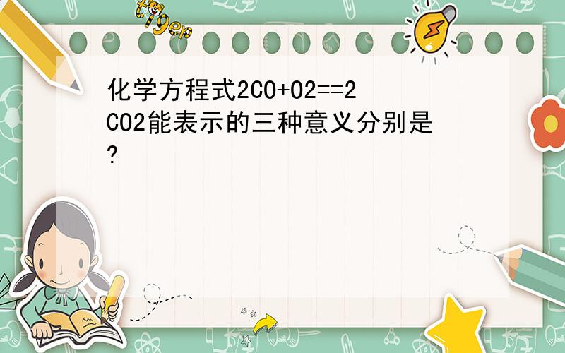 化学方程式2CO+O2==2CO2能表示的三种意义分别是?