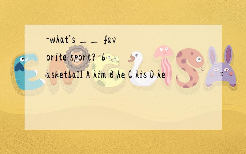 -what's __ favorite sport?-basketball A him B he C his D he