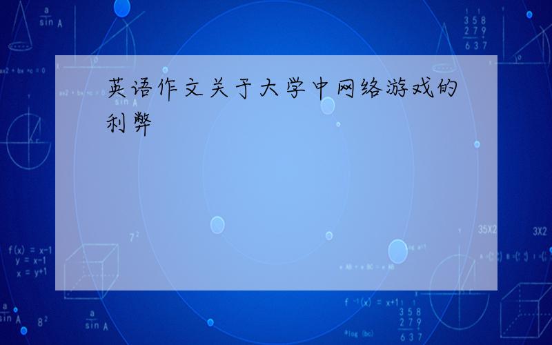 英语作文关于大学中网络游戏的利弊