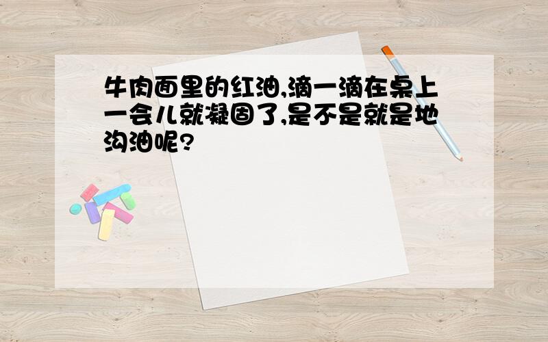 牛肉面里的红油,滴一滴在桌上一会儿就凝固了,是不是就是地沟油呢?