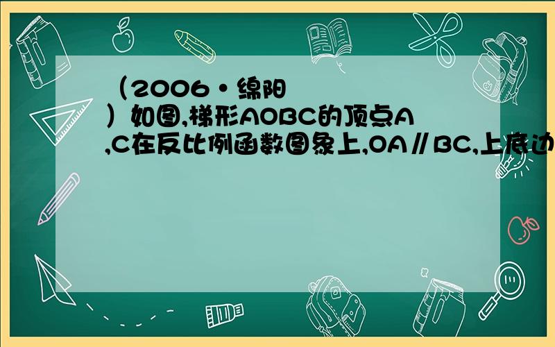 （2006•绵阳）如图,梯形AOBC的顶点A,C在反比例函数图象上,OA∥BC,上底边OA在直线y=x上,下